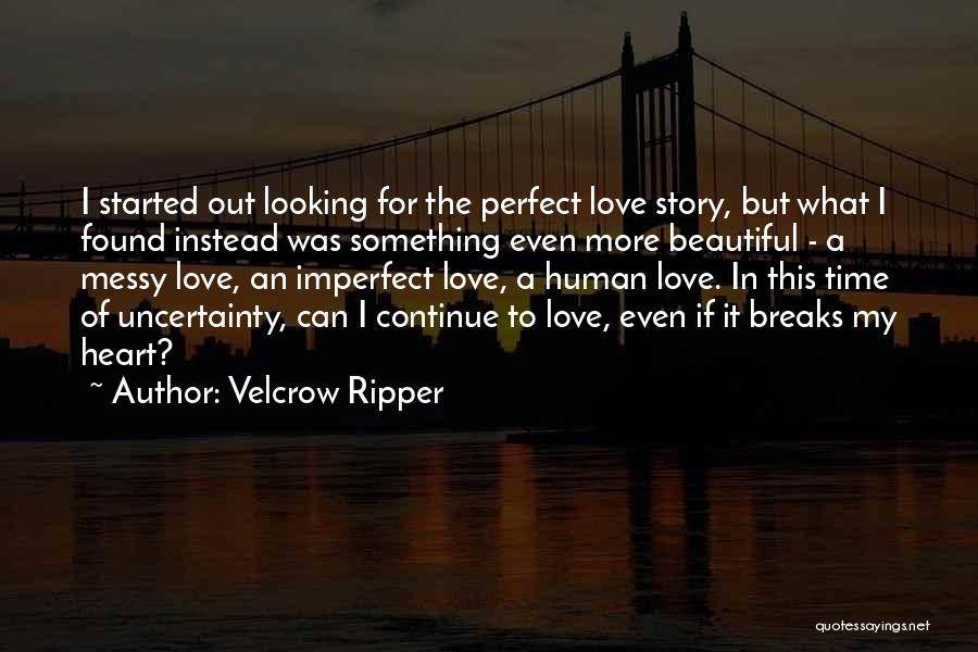 Velcrow Ripper Quotes: I Started Out Looking For The Perfect Love Story, But What I Found Instead Was Something Even More Beautiful -