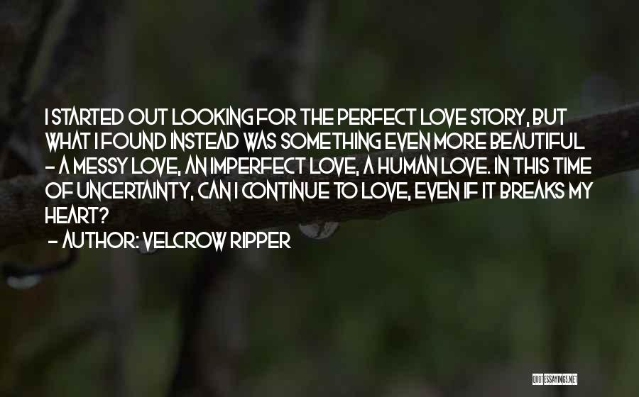 Velcrow Ripper Quotes: I Started Out Looking For The Perfect Love Story, But What I Found Instead Was Something Even More Beautiful -