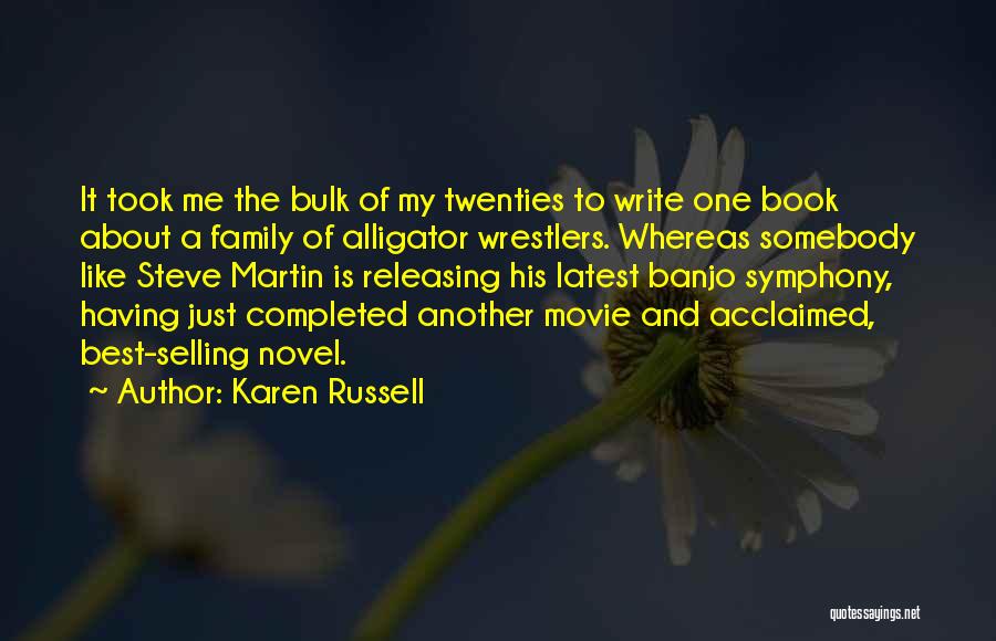 Karen Russell Quotes: It Took Me The Bulk Of My Twenties To Write One Book About A Family Of Alligator Wrestlers. Whereas Somebody