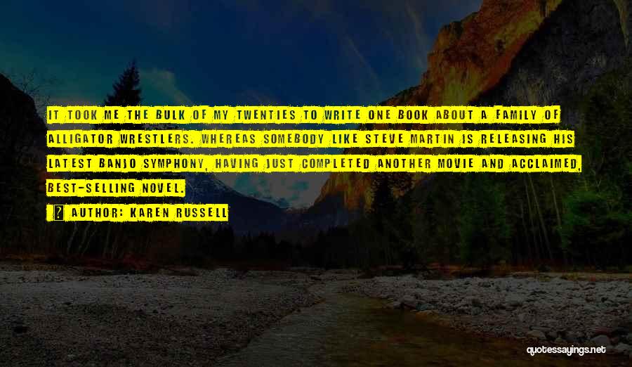 Karen Russell Quotes: It Took Me The Bulk Of My Twenties To Write One Book About A Family Of Alligator Wrestlers. Whereas Somebody