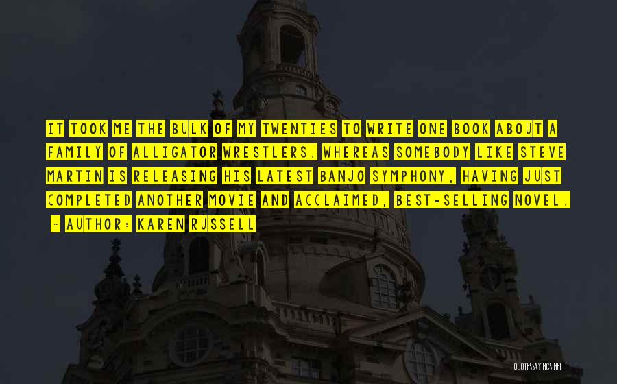 Karen Russell Quotes: It Took Me The Bulk Of My Twenties To Write One Book About A Family Of Alligator Wrestlers. Whereas Somebody