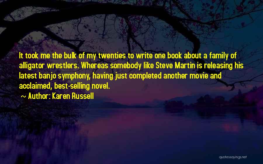 Karen Russell Quotes: It Took Me The Bulk Of My Twenties To Write One Book About A Family Of Alligator Wrestlers. Whereas Somebody