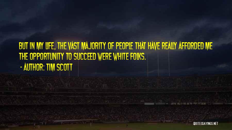 Tim Scott Quotes: But In My Life, The Vast Majority Of People That Have Really Afforded Me The Opportunity To Succeed Were White