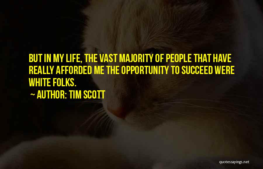 Tim Scott Quotes: But In My Life, The Vast Majority Of People That Have Really Afforded Me The Opportunity To Succeed Were White