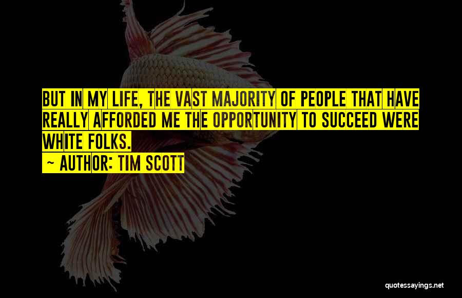 Tim Scott Quotes: But In My Life, The Vast Majority Of People That Have Really Afforded Me The Opportunity To Succeed Were White