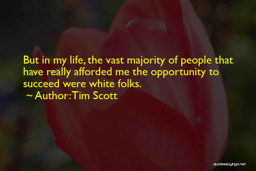 Tim Scott Quotes: But In My Life, The Vast Majority Of People That Have Really Afforded Me The Opportunity To Succeed Were White