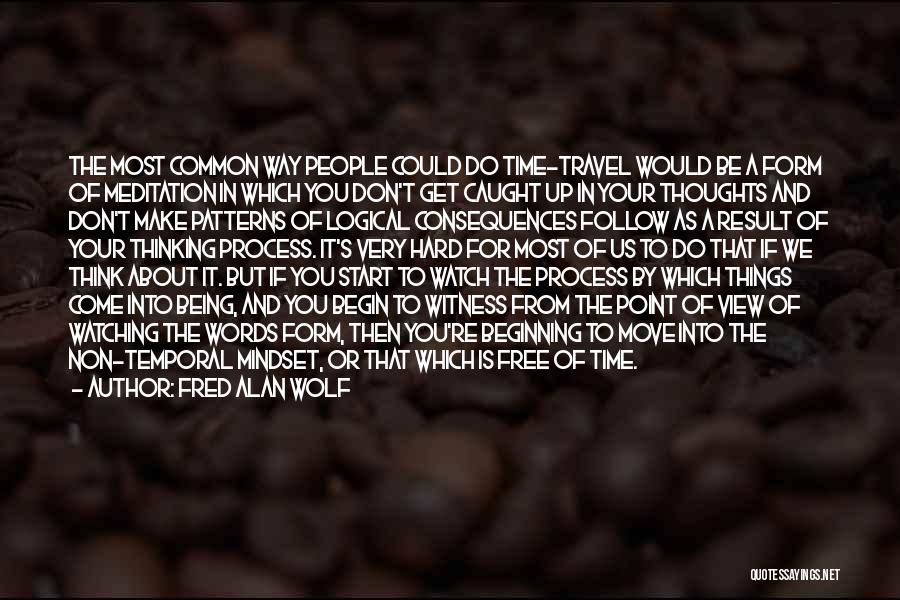 Fred Alan Wolf Quotes: The Most Common Way People Could Do Time-travel Would Be A Form Of Meditation In Which You Don't Get Caught