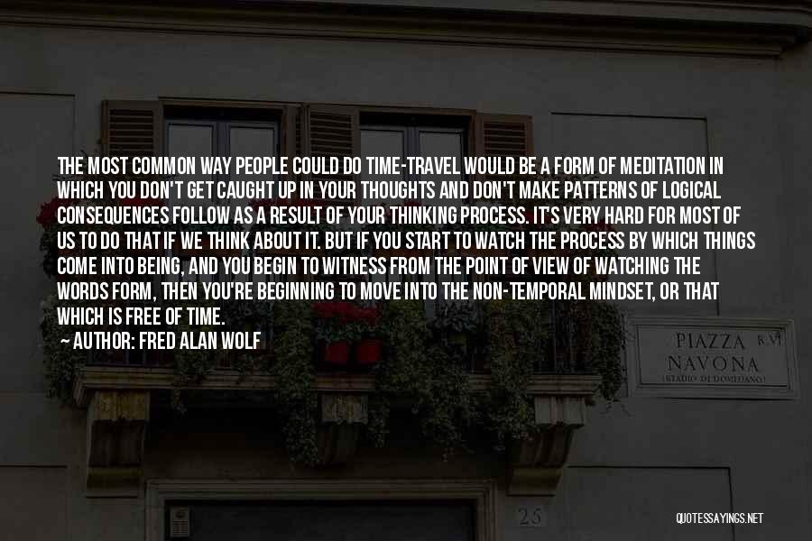 Fred Alan Wolf Quotes: The Most Common Way People Could Do Time-travel Would Be A Form Of Meditation In Which You Don't Get Caught