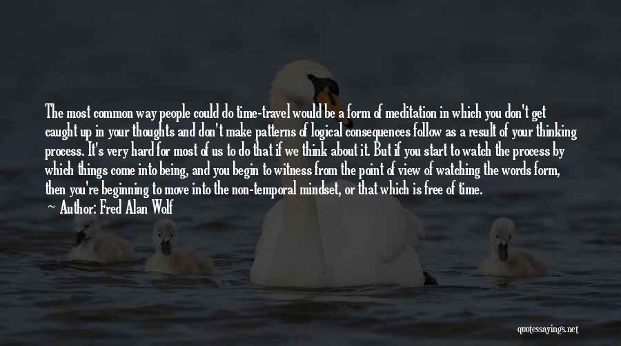 Fred Alan Wolf Quotes: The Most Common Way People Could Do Time-travel Would Be A Form Of Meditation In Which You Don't Get Caught