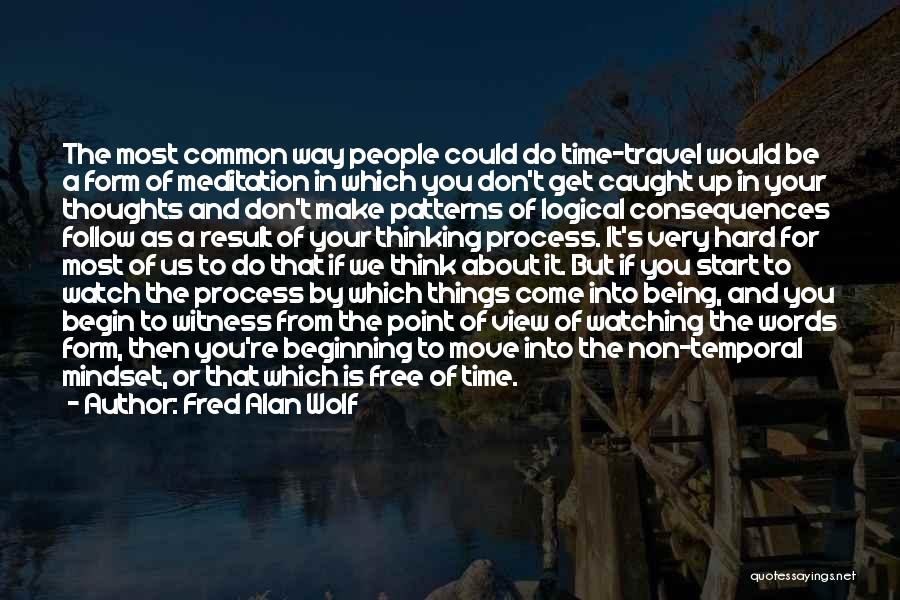 Fred Alan Wolf Quotes: The Most Common Way People Could Do Time-travel Would Be A Form Of Meditation In Which You Don't Get Caught