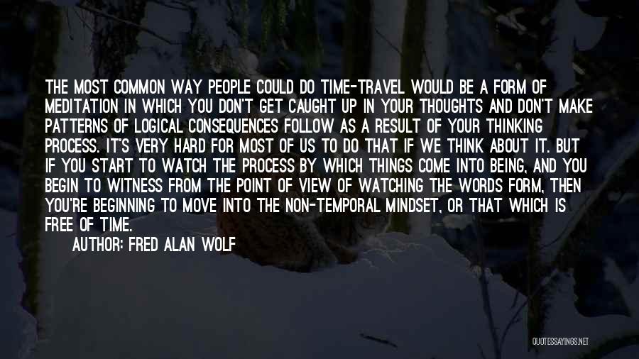 Fred Alan Wolf Quotes: The Most Common Way People Could Do Time-travel Would Be A Form Of Meditation In Which You Don't Get Caught