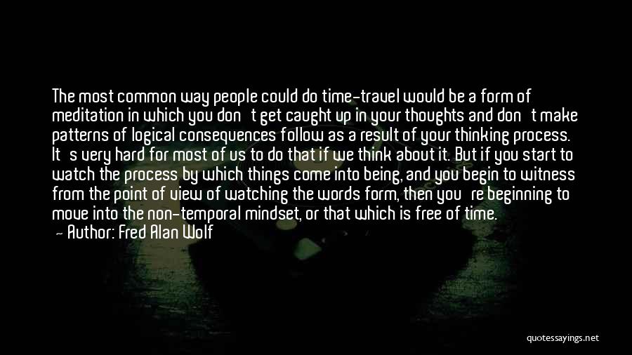 Fred Alan Wolf Quotes: The Most Common Way People Could Do Time-travel Would Be A Form Of Meditation In Which You Don't Get Caught