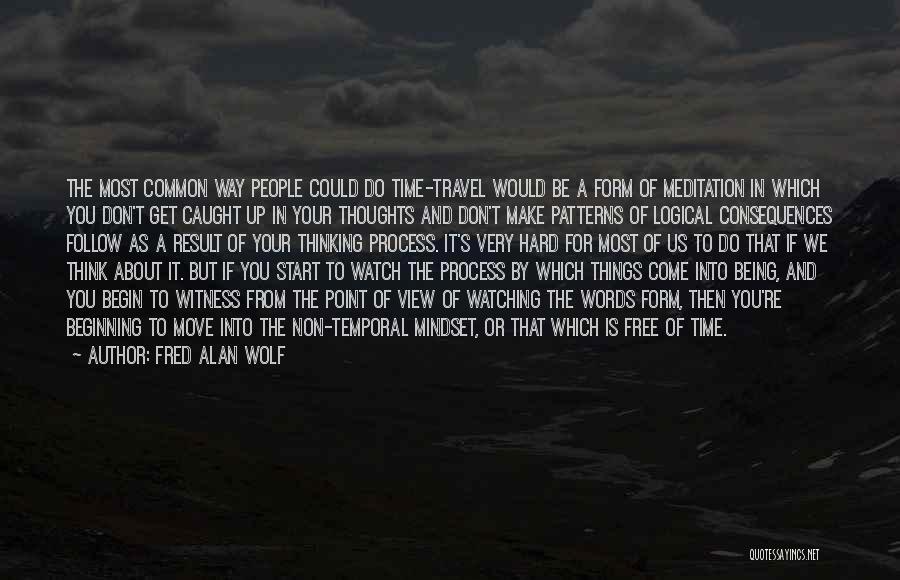 Fred Alan Wolf Quotes: The Most Common Way People Could Do Time-travel Would Be A Form Of Meditation In Which You Don't Get Caught