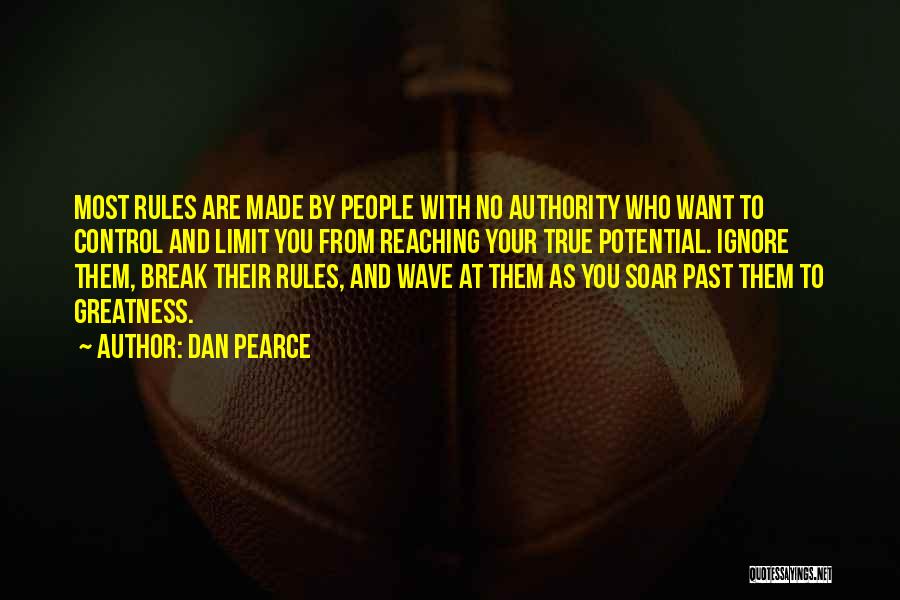 Dan Pearce Quotes: Most Rules Are Made By People With No Authority Who Want To Control And Limit You From Reaching Your True