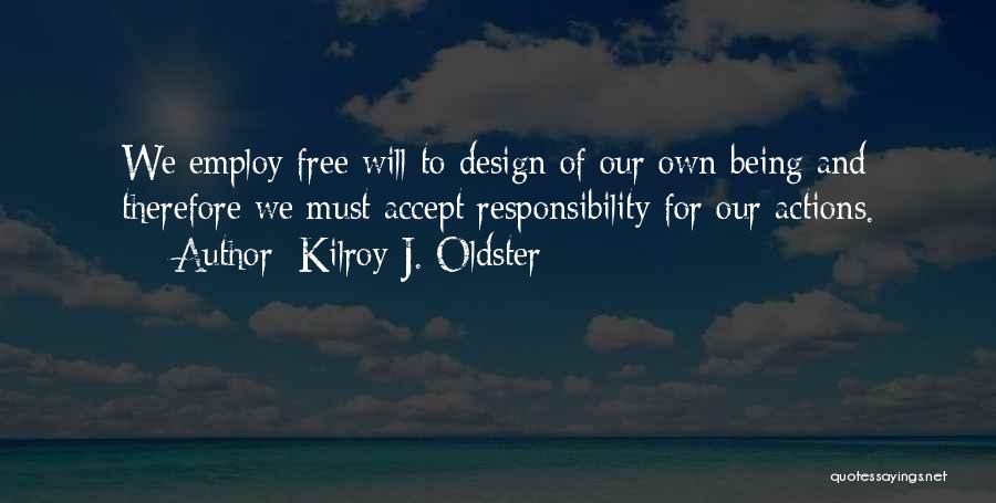 Kilroy J. Oldster Quotes: We Employ Free Will To Design Of Our Own Being And Therefore We Must Accept Responsibility For Our Actions.