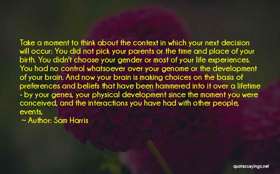 Sam Harris Quotes: Take A Moment To Think About The Context In Which Your Next Decision Will Occur: You Did Not Pick Your