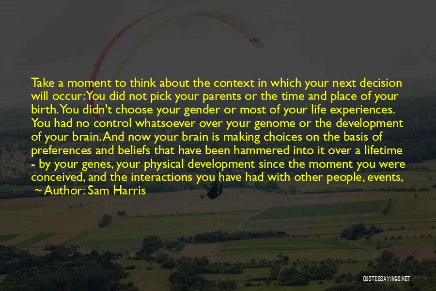 Sam Harris Quotes: Take A Moment To Think About The Context In Which Your Next Decision Will Occur: You Did Not Pick Your