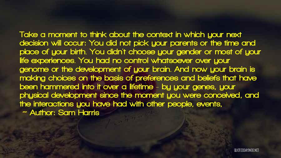 Sam Harris Quotes: Take A Moment To Think About The Context In Which Your Next Decision Will Occur: You Did Not Pick Your