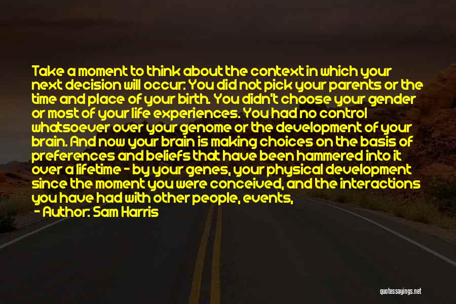 Sam Harris Quotes: Take A Moment To Think About The Context In Which Your Next Decision Will Occur: You Did Not Pick Your