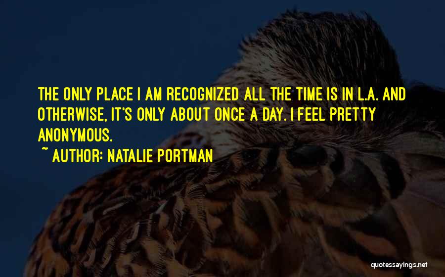 Natalie Portman Quotes: The Only Place I Am Recognized All The Time Is In L.a. And Otherwise, It's Only About Once A Day.