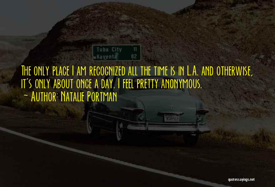 Natalie Portman Quotes: The Only Place I Am Recognized All The Time Is In L.a. And Otherwise, It's Only About Once A Day.