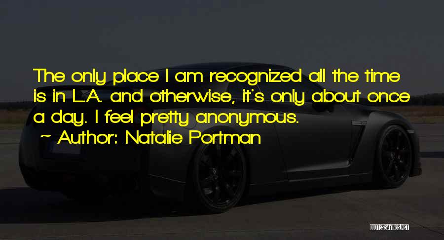 Natalie Portman Quotes: The Only Place I Am Recognized All The Time Is In L.a. And Otherwise, It's Only About Once A Day.