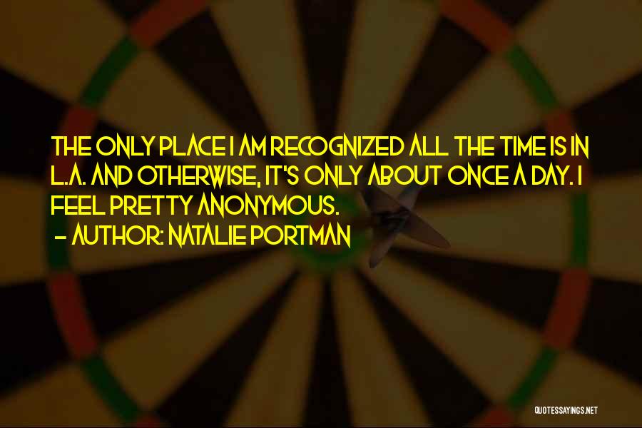 Natalie Portman Quotes: The Only Place I Am Recognized All The Time Is In L.a. And Otherwise, It's Only About Once A Day.