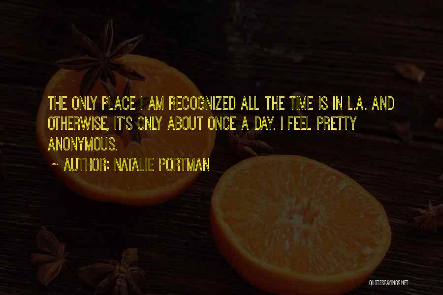 Natalie Portman Quotes: The Only Place I Am Recognized All The Time Is In L.a. And Otherwise, It's Only About Once A Day.