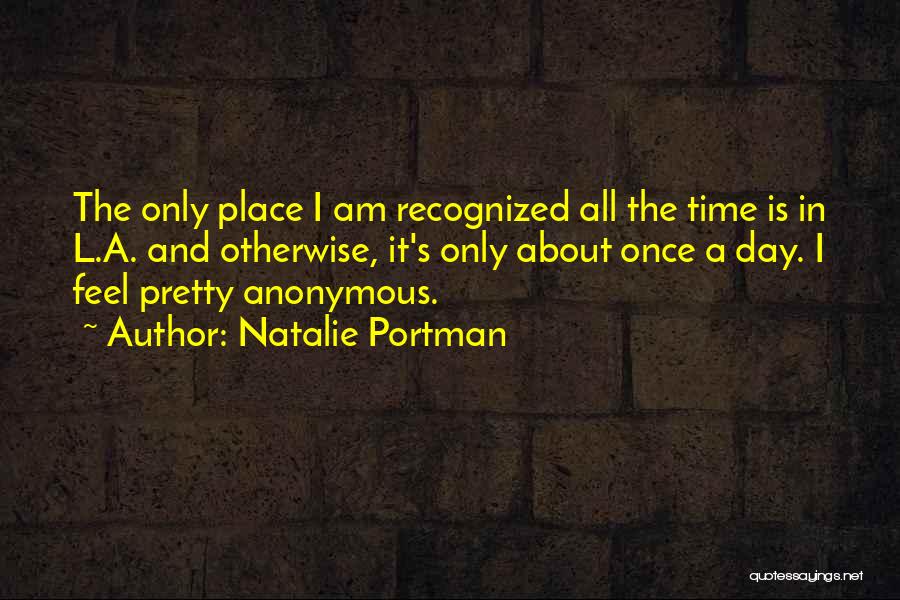 Natalie Portman Quotes: The Only Place I Am Recognized All The Time Is In L.a. And Otherwise, It's Only About Once A Day.
