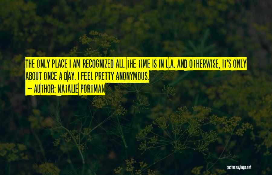 Natalie Portman Quotes: The Only Place I Am Recognized All The Time Is In L.a. And Otherwise, It's Only About Once A Day.