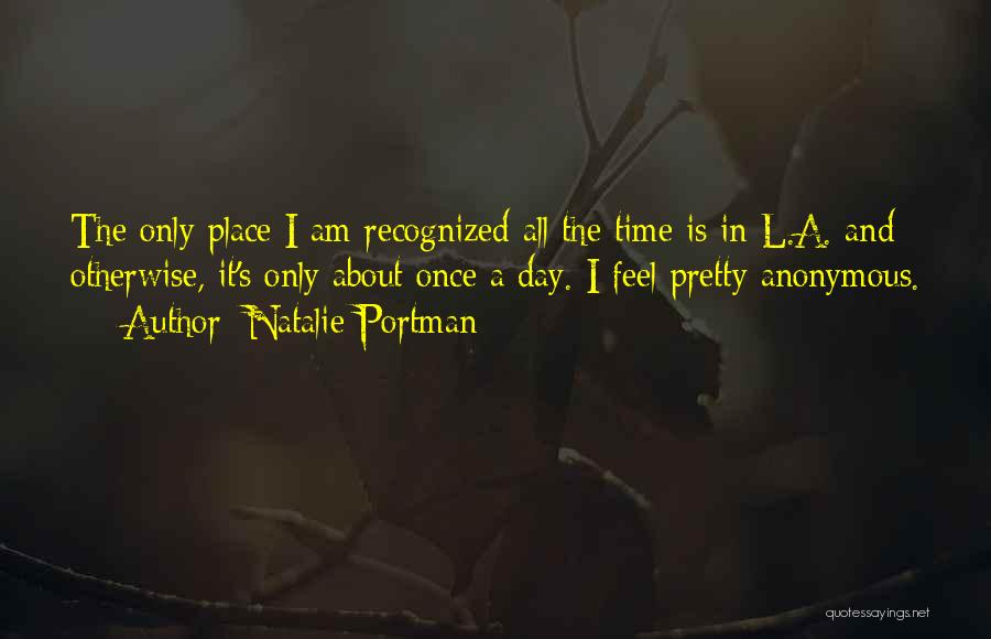 Natalie Portman Quotes: The Only Place I Am Recognized All The Time Is In L.a. And Otherwise, It's Only About Once A Day.