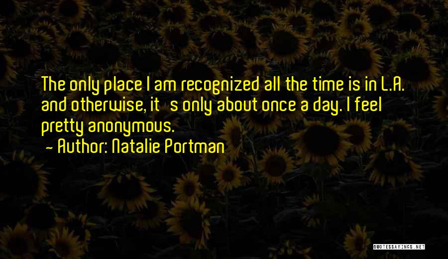 Natalie Portman Quotes: The Only Place I Am Recognized All The Time Is In L.a. And Otherwise, It's Only About Once A Day.