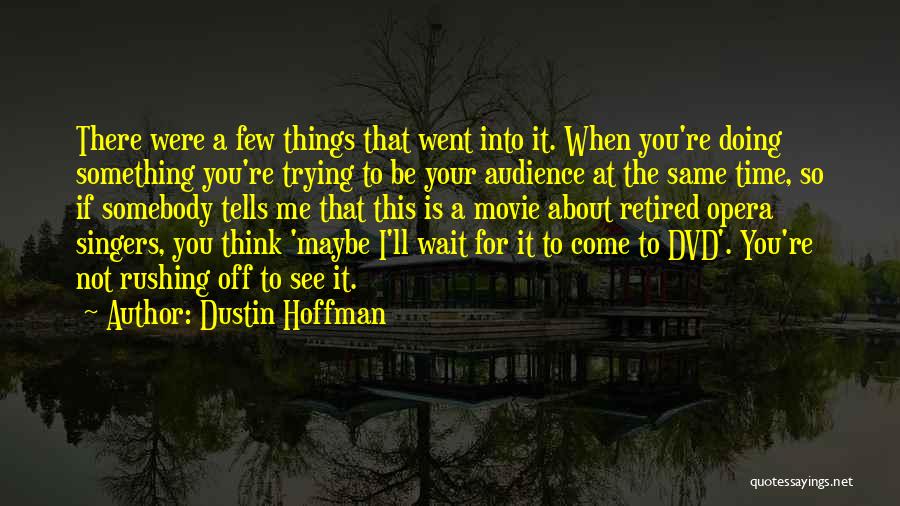 Dustin Hoffman Quotes: There Were A Few Things That Went Into It. When You're Doing Something You're Trying To Be Your Audience At