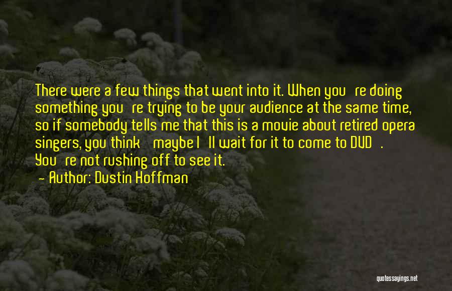 Dustin Hoffman Quotes: There Were A Few Things That Went Into It. When You're Doing Something You're Trying To Be Your Audience At