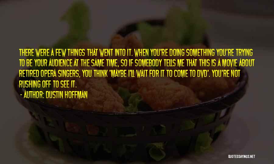 Dustin Hoffman Quotes: There Were A Few Things That Went Into It. When You're Doing Something You're Trying To Be Your Audience At