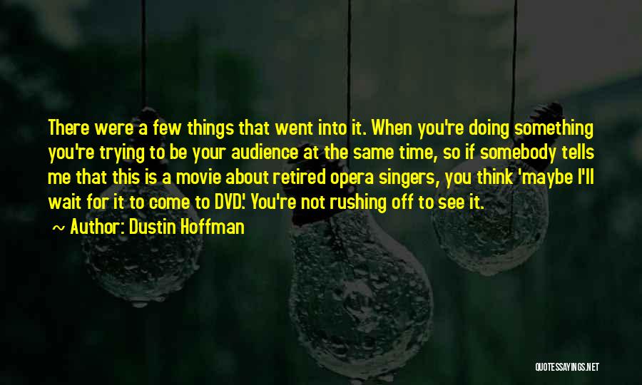 Dustin Hoffman Quotes: There Were A Few Things That Went Into It. When You're Doing Something You're Trying To Be Your Audience At