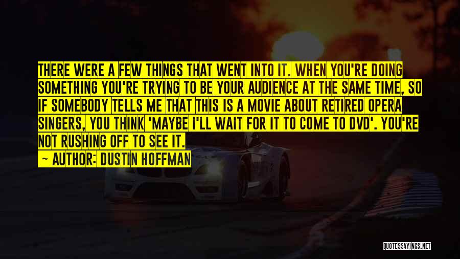 Dustin Hoffman Quotes: There Were A Few Things That Went Into It. When You're Doing Something You're Trying To Be Your Audience At