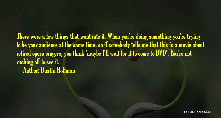 Dustin Hoffman Quotes: There Were A Few Things That Went Into It. When You're Doing Something You're Trying To Be Your Audience At