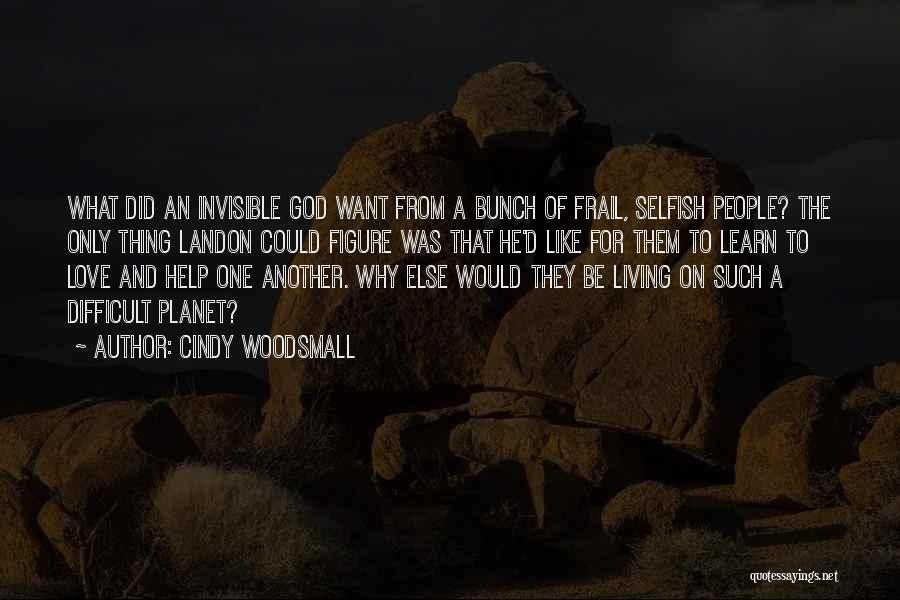 Cindy Woodsmall Quotes: What Did An Invisible God Want From A Bunch Of Frail, Selfish People? The Only Thing Landon Could Figure Was