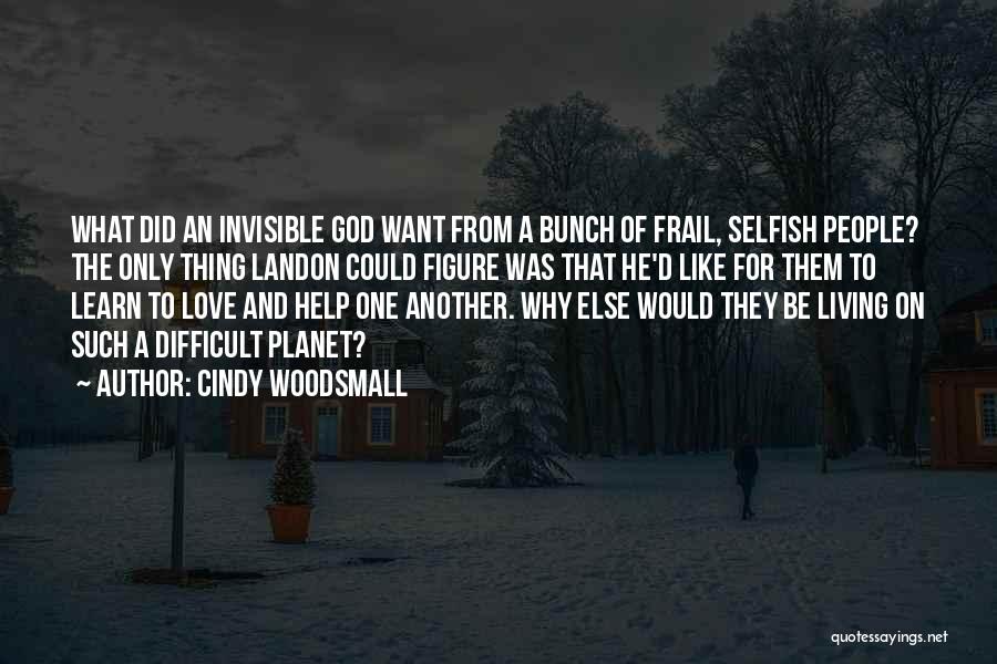 Cindy Woodsmall Quotes: What Did An Invisible God Want From A Bunch Of Frail, Selfish People? The Only Thing Landon Could Figure Was