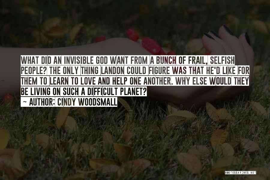 Cindy Woodsmall Quotes: What Did An Invisible God Want From A Bunch Of Frail, Selfish People? The Only Thing Landon Could Figure Was