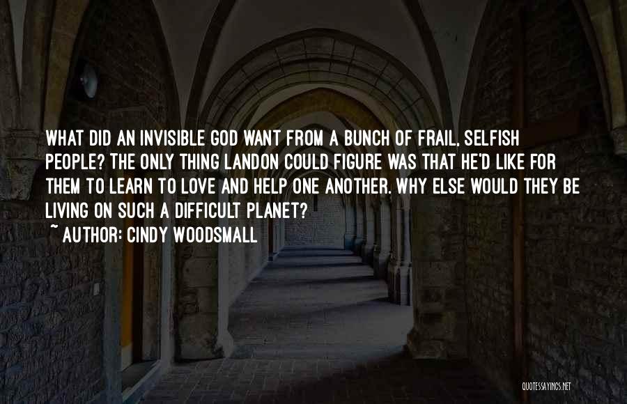 Cindy Woodsmall Quotes: What Did An Invisible God Want From A Bunch Of Frail, Selfish People? The Only Thing Landon Could Figure Was