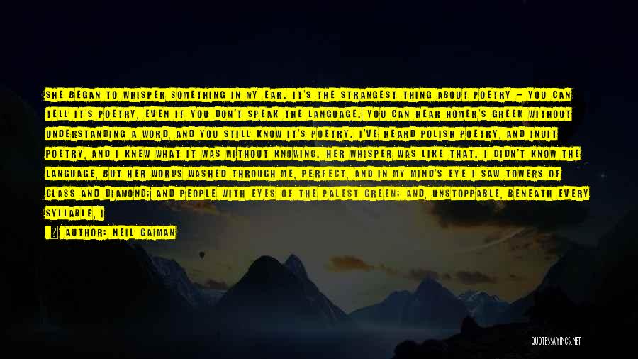 Neil Gaiman Quotes: She Began To Whisper Something In My Ear. It's The Strangest Thing About Poetry - You Can Tell It's Poetry,