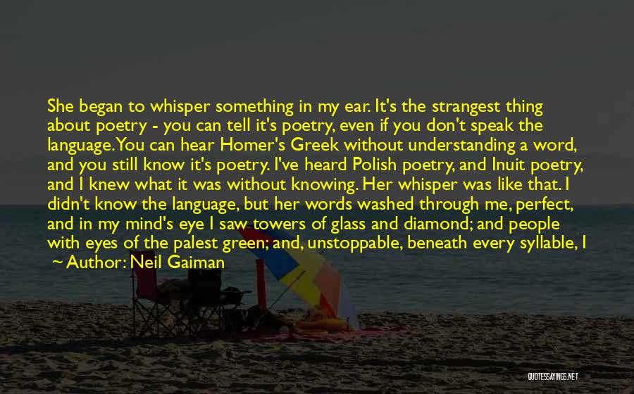 Neil Gaiman Quotes: She Began To Whisper Something In My Ear. It's The Strangest Thing About Poetry - You Can Tell It's Poetry,