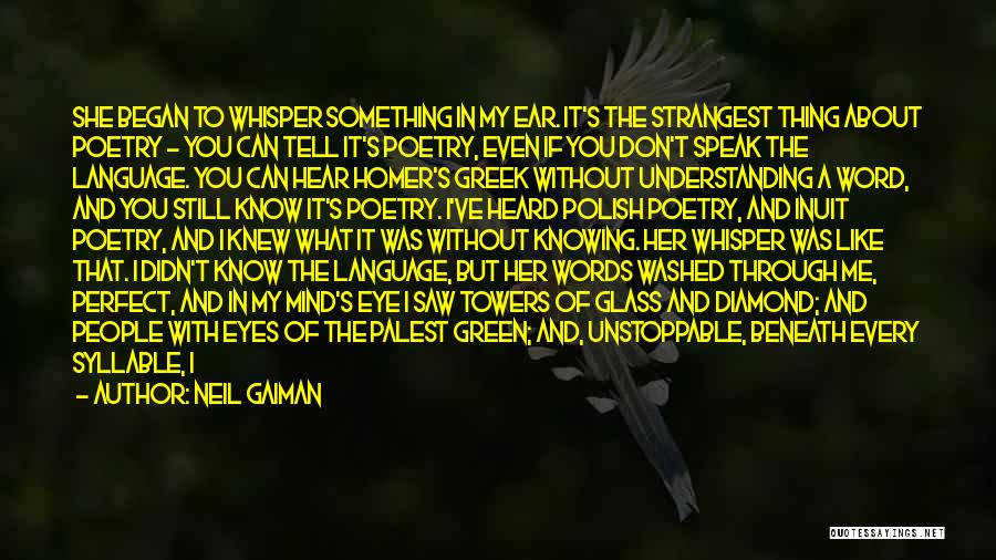 Neil Gaiman Quotes: She Began To Whisper Something In My Ear. It's The Strangest Thing About Poetry - You Can Tell It's Poetry,