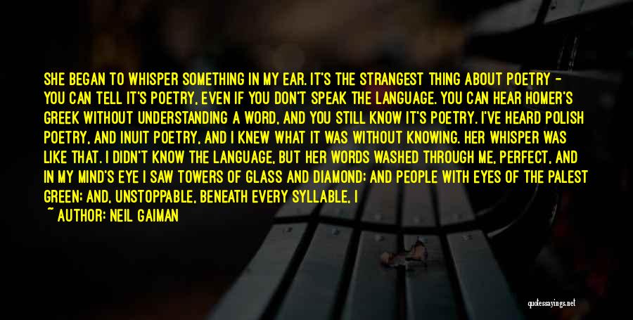 Neil Gaiman Quotes: She Began To Whisper Something In My Ear. It's The Strangest Thing About Poetry - You Can Tell It's Poetry,
