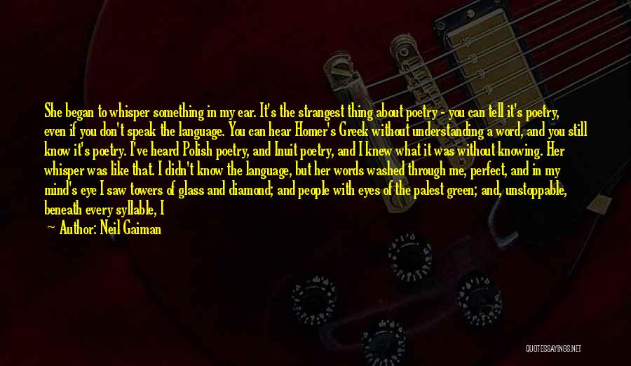 Neil Gaiman Quotes: She Began To Whisper Something In My Ear. It's The Strangest Thing About Poetry - You Can Tell It's Poetry,