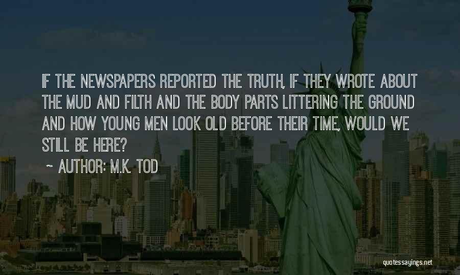 M.K. Tod Quotes: If The Newspapers Reported The Truth, If They Wrote About The Mud And Filth And The Body Parts Littering The