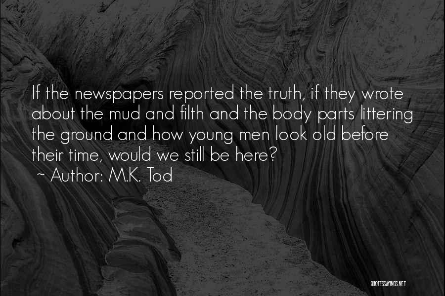 M.K. Tod Quotes: If The Newspapers Reported The Truth, If They Wrote About The Mud And Filth And The Body Parts Littering The