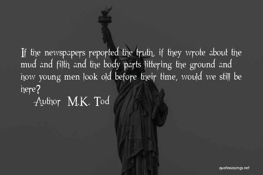 M.K. Tod Quotes: If The Newspapers Reported The Truth, If They Wrote About The Mud And Filth And The Body Parts Littering The